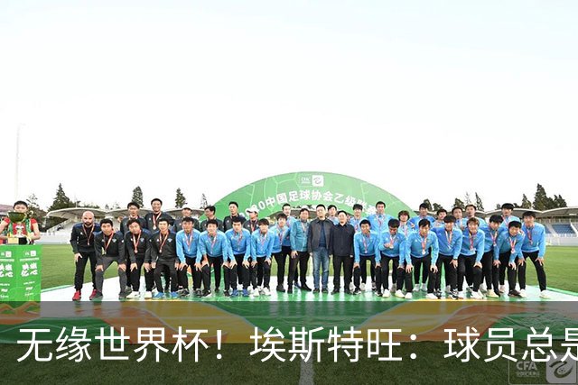 无缘世界杯！埃斯特旺：球员总是很容易受伤 未来梦想是赢世界杯