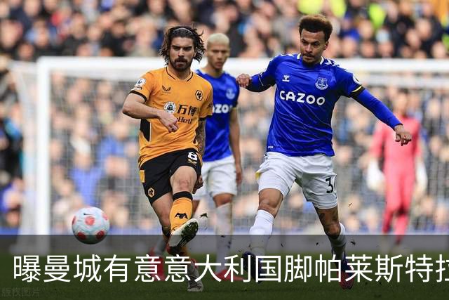 曝曼城有意意大利国脚帕莱斯特拉 若加盟将与努涅斯竞争