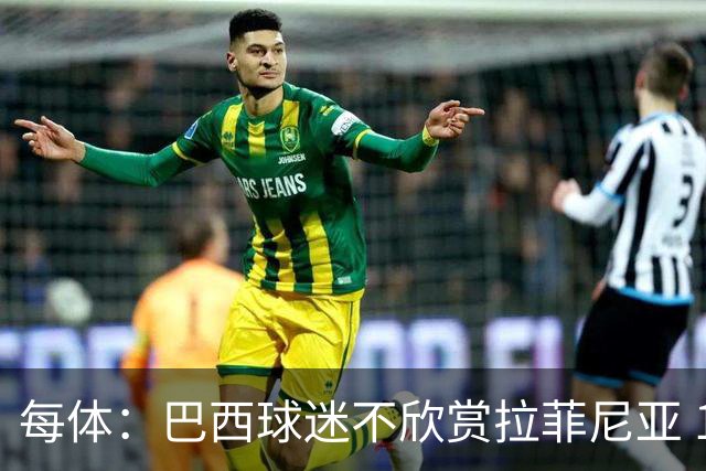 每体：巴西球迷不欣赏拉菲尼亚 1-1平摩洛哥让情况更加严重