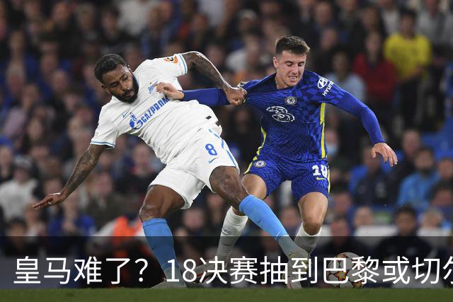 皇马难了？1/8决赛抽到巴黎或切尔西可能性达5成